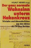 Der Ganz normale Wahnsinn unterm Hakenkreuz : Triviales und Absonderliches aus den Akten des Dritten Reiches