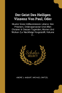 Der Geist Des Heiligen Vinzenz Von Paul, Oder: Muster Eines Vollkommenen Lebens: Den Priestern, Ordenspersonen Und Allen Christen In Dessen Tugenden, Worten Und Werken Zur Nachfolge Vorgestellt, Volume 2...