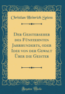 Der Geisterseher Des Fnfzehnten Jahrhunderts, Oder Idee Von Der Gewalt ber Die Geister (Classic Reprint)