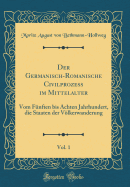 Der Germanisch-Romanische Civilproze? Im Mittelalter, Vol. 1: Vom F?nften Bis Achten Jahrhundert, Die Staaten Der Vlkerwanderung (Classic Reprint)