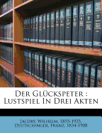 Der Gluckspeter: Lustspiel in Drei Akten
