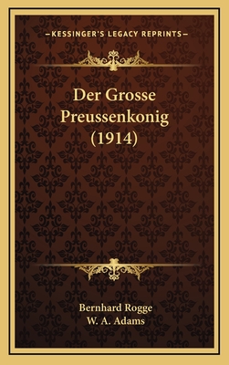 Der Grosse Preussenkonig (1914) - Rogge, Bernhard, and Adams, W a