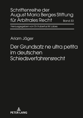 Der Grundsatz ne ultra petita im deutschen Schiedsverfahrensrecht - August Maria Berges Stiftung, and J?ger, Ariam