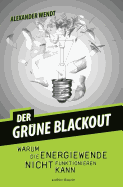 Der Grune Blackout: Warum Die Energiewende Nicht Funktionieren Kann
