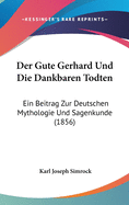 Der Gute Gerhard Und Die Dankbaren Todten: Ein Beitrag Zur Deutschen Mythologie Und Sagenkunde (1856)