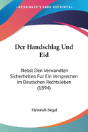 Der Handschlag Und Eid: Nebst Den Verwandten Sicherheiten Fur Ein Versprechen Im Deutschen Rechtsleben (1894)