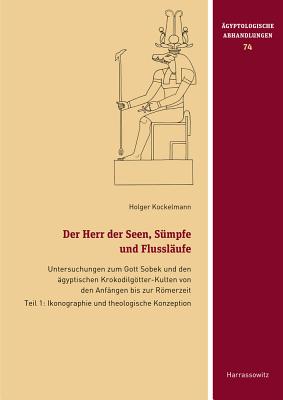 Der Herr Der Seen, Sumpfe Und Flusslaufe: Untersuchungen Zum Gott Sobek Und Den Agyptischen Krokodilgotter-Kulten Von Den Anfangen Bis Zur Romerzeit. Teil 1: Ikonographie Und Theologische Konzeption. Teil 2: Kulttopographie Und Rituelle Wirklichkeit... - Kockelmann, Holger