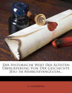 Der Historische Wert Der Altesten Uberlieferung Von Der Geschichte Jesu: Im Markusevangelium.
