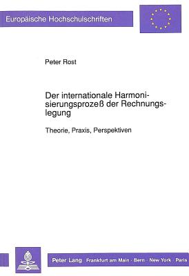 Der Internationale Harmonisierungsproze? Der Rechnungslegung: Theorie, Praxis, Perspektiven - Rost, Peter