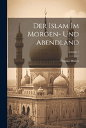 Der Islam Im Morgen- Und Abendland; Volume 1