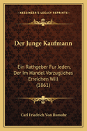 Der Junge Kaufmann: Ein Rathgeber Fur Jeden, Der Im Handel Vorzugliches Erreichen Will (1861)