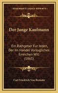 Der Junge Kaufmann: Ein Rathgeber Fur Jeden, Der Im Handel Vorzugliches Erreichen Will (1861)