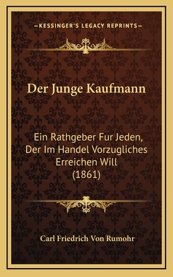 Der Junge Kaufmann: Ein Rathgeber Fur Jeden, Der Im Handel Vorzugliches Erreichen Will (1861) - Rumohr, Carl Friedrich Von