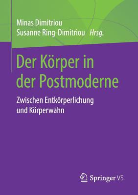 Der Krper in Der Postmoderne: Zwischen Entkrperlichung Und Krperwahn - Dimitriou, Minas (Editor), and Ring-Dimitriou, Susanne (Editor)