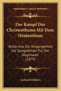 Der Kampf Des Christenthums Mit Dem Heidenthum: Bilder Aus Der Vergangenheit Als Spiegelbilder Fur Die Gegenwart (1879)