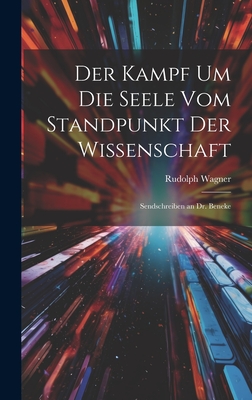 Der Kampf Um Die Seele Vom Standpunkt Der Wissenschaft: Sendschreiben an Dr. Beneke - Wagner, Rudolph