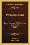 Der Kanarienvogel: Seine Naturgeschichte, Pflege Und Zucht (1919)