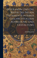 Der Kanon Und Die Kritik Des Neuen Testaments in Ihrer Geschichtlichen Ausbildung Und Gestaltung