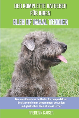 Der komplette Ratgeber f?r Ihren Glen of Imaal Terrier: Der unentbehrliche Leitfaden f?r den perfekten Besitzer und einen gehorsamen, gesunden und gl?cklichen Glen of Imaal Terrier - Kaiser, Frederik