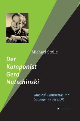 Der Komponist Gerd Natschinski: Der Meister von Musical, Filmmusik und Schlager in der DDR - Stolle, Michael