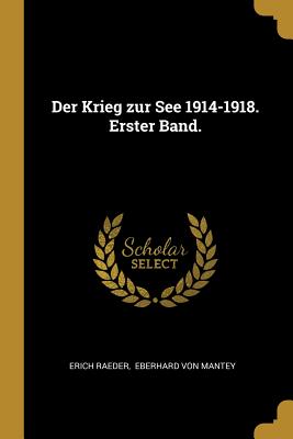 Der Krieg Zur See 1914-1918. Erster Band. - Raeder, Erich, and Eberhard Von Mantey (Creator)