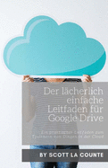 Der lcherlich einfache Leitfaden fr Google Drive: Ein praktischer Leitfaden zum Speichern von Dingen in der Cloud
