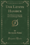 Der Letzte Hansbur: Ein Bauernroman Aus Der Lneburger Heide (Classic Reprint)