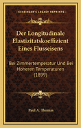 Der Longitudinale Elastizitatskoeffizient Eines Flusseisens: Bei Zimmertemperatur Und Bei Hoheren Temperaturen (1899)