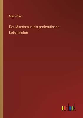 Der Marxismus ALS Proletatische Lebenslehre - Adler, Max