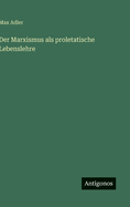 Der Marxismus als proletatische Lebenslehre