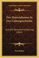 Der Materialismus In Der Culturgeschichte: Und Die Deutsche Aufklarung (1865)