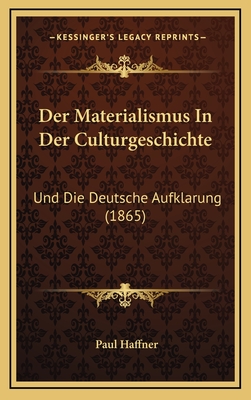 Der Materialismus in Der Culturgeschichte: Und Die Deutsche Aufklarung (1865) - Haffner, Paul
