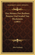 Der Meister Der Berliner Passion Und Israhel Van Meckenem (1903)