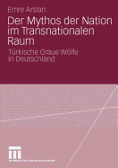 Der Mythos Der Nation Im Transnationalen Raum: Trkische Graue Wlfe in Deutschland