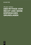 Der Mythos Vom Recht Und Seine Empirischen Grundlagen: Eine Untersuchung ?ber Die Erfahrungsm??igen Grundlagen Der Rechtsvorstellung, Zugleich Ein Beitrag Zur Begr?ndung Einer Wissenschaftlichen Rechtslehre