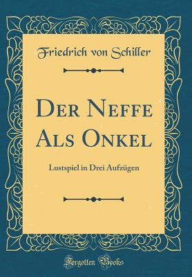 Der Neffe ALS Onkel: Lustspiel in Drei Aufzgen (Classic Reprint) - Schiller, Friedrich Von