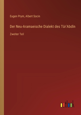 Der Neu-Aramaeische Dialekt des T?r'Abd?n: Zweiter Teil - Socin, Albert, and Prym, Eugen