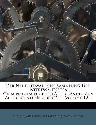 Der Neue Pitaval: Eine Sammlung Der Interessantesten Criminalgeschichten Aller L Nder Aus Lterer Und Neuerer Zeit, Volume 12... - Hitzig, Julius Eduard, and Alexis, Willibald, and Vollert, Anton