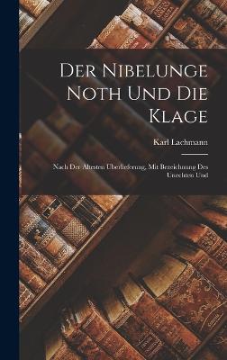 Der Nibelunge Noth und die Klage: Nach der ltesten berlieferung, mit Bezeichnung des Unechten Und - Lachmann, Karl