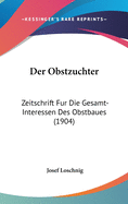 Der Obstzuchter: Zeitschrift Fur Die Gesamt-Interessen Des Obstbaues (1904)