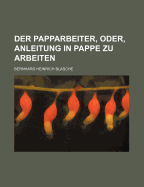 Der Papparbeiter, Oder, Anleitung in Pappe Zu Arbeiten