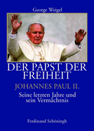 Der Papst Der Freiheit - Johannes Paul II.: Seine Letzten Jahre Und Sein Verm?chtnis