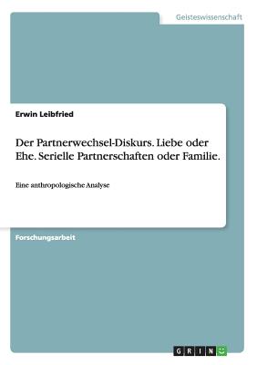 Der Partnerwechsel-Diskurs. Liebe oder Ehe. Serielle Partnerschaften oder Familie.: Eine anthropologische Analyse - Leibfried, Erwin, Dr.