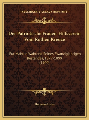 Der Patriotische Frauen-Hilfsverein Vom Rothen Kreuze: Fur Mahren Wahrend Seines Zwanzigjahrigen Bestandes, 1879-1899 (1900) - Heller, Hermann