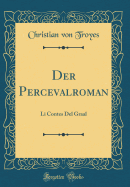 Der Percevalroman: Li Contes del Graal (Classic Reprint)