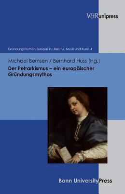 Der Petrarkismus - Ein Europaischer Grundungsmythos - Bernsen, Michael (Editor), and Huss, Bernhard (Editor)