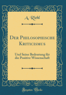 Der Philosophische Kriticismus: Und Seine Bedeutung Fr Die Positive Wissenschaft (Classic Reprint)