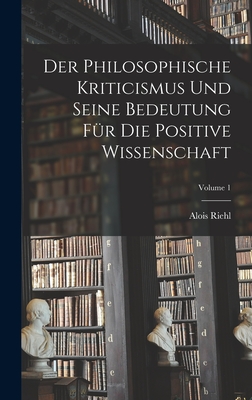 Der Philosophische Kriticismus Und Seine Bedeutung Fr Die Positive Wissenschaft; Volume 1 - Riehl, Alois