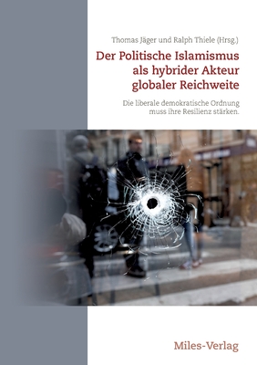 Der Politische Islamismus als hybrider Akteur globaler Reichweite: Die liberale demokratische Ordnung muss ihre Resilienz st?rken - J?ger, Thomas (Editor), and Thiele, Ralph (Editor)