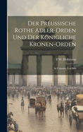 Der Preussische Rothe Adler-Orden Und Der Konigliche Kronen-Orden: In Urkunde Und Bild